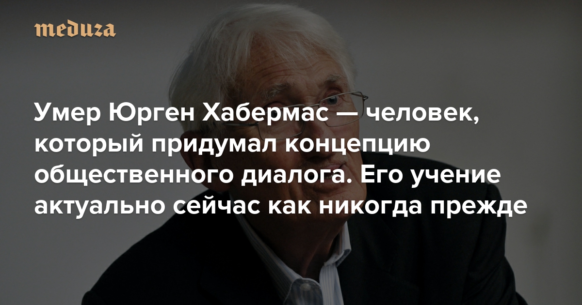 Нам надо поговорить. Умер Юрген Хабермас — человек, который придумал концепцию общественного диалога. Его учение актуально сейчас как никогда прежде