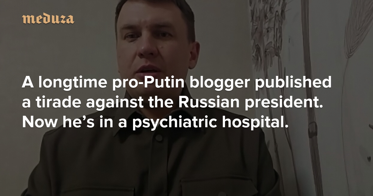 A longtime pro-Putin blogger published a tirade against the Russian president. Now he’s in a psychiatric hospital.