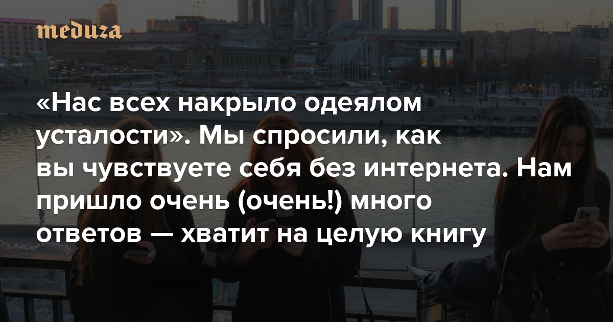 «Нас всех накрыло одеялом усталости». Мы спросили, как вы чувствуете себя без интернета. Нам пришло очень (очень!) много ответов — хватит на целую книгу. Публикуем избранные