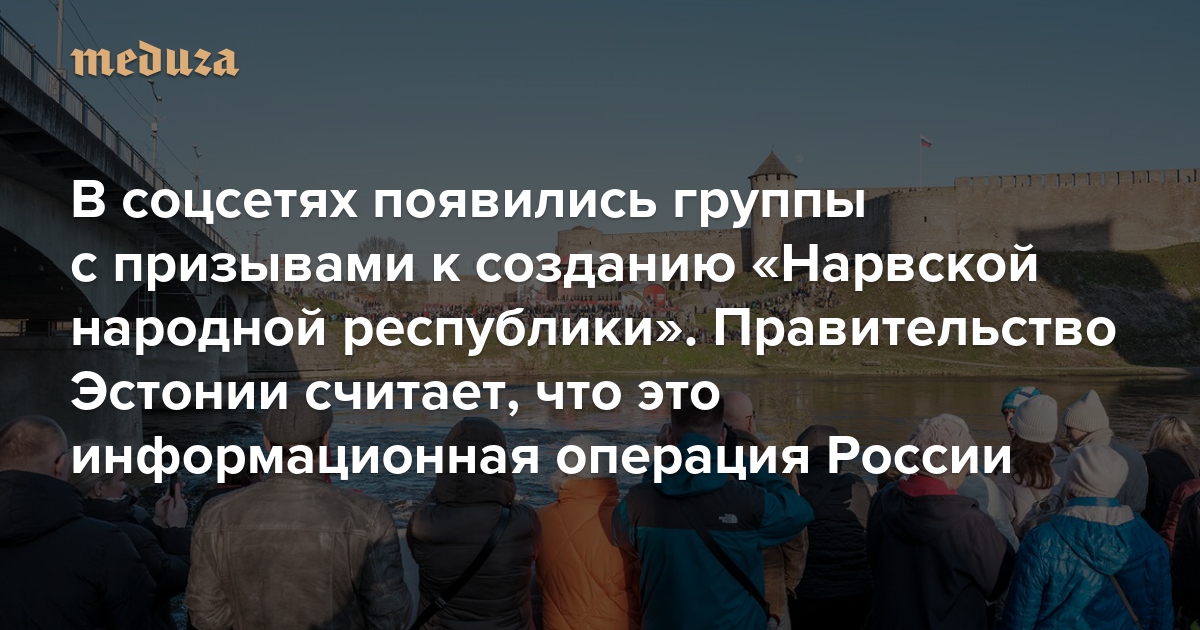 В соцсетях появились группы с призывами к созданию «Нарвской народной республики». Правительство Эстонии считает, что это информационная операция России. Полиция предупреждает о возможных «уголовных последствиях»
