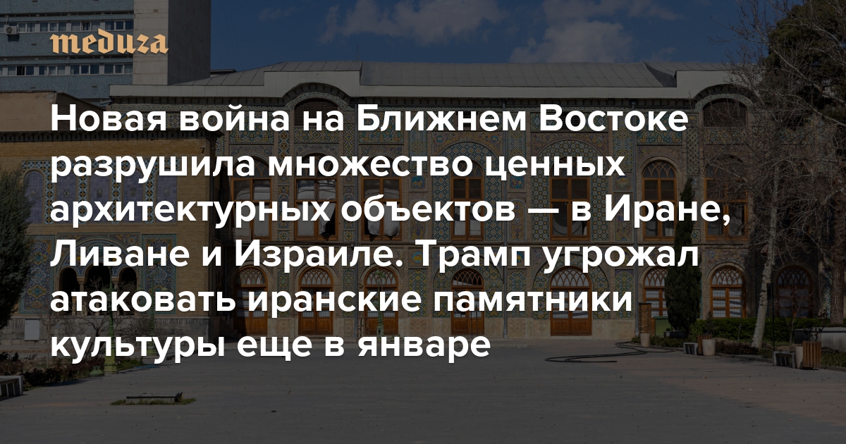 Новая война на Ближнем Востоке разрушила множество ценных архитектурных объектов — в Иране, Ливане и Израиле. Трамп угрожал атаковать иранские памятники культуры еще в январе