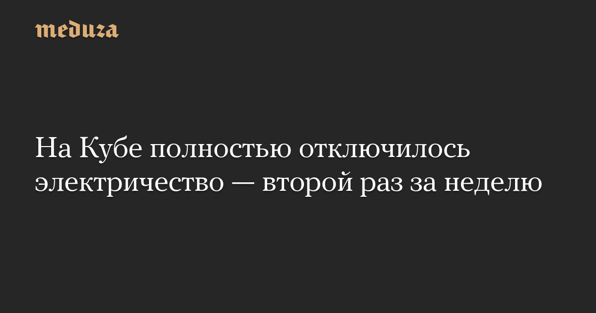 Complete power outage in Cuba for the second time in a week – Meduza