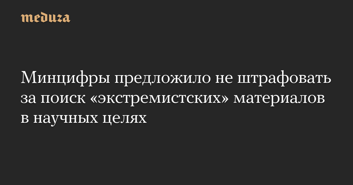 The Ministry of Digital Development has proposed not imposing fines for researching “extremist” material for scientific purposes