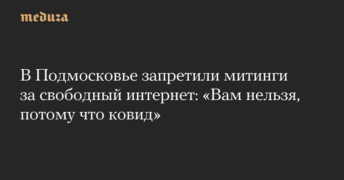 В Подмосковье запретили митинги за свободный интернет: «Вам нельзя, потому что ковид»