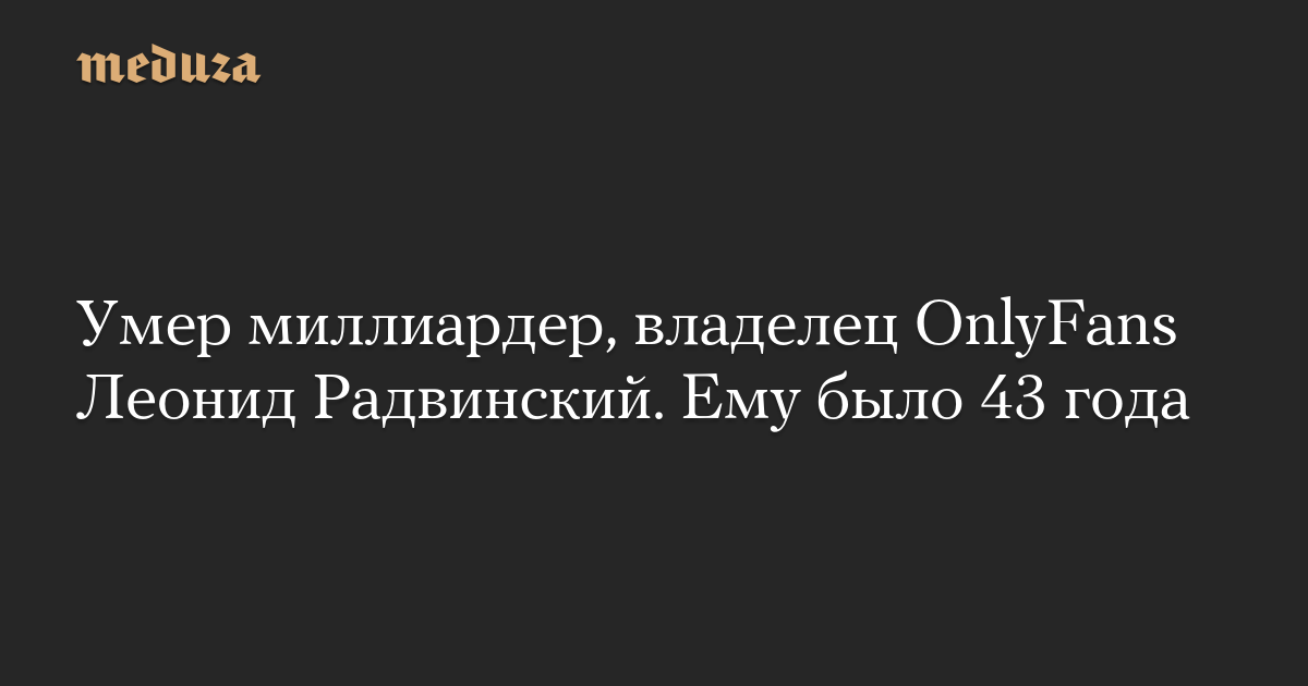 Умер миллиардер, владелец OnlyFans Леонид Радвинский. Ему было 43 года