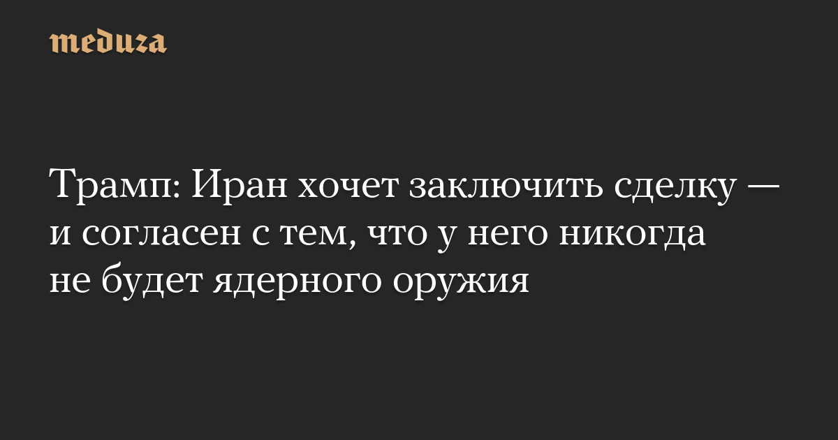 Iran wants a deal – and agrees it will never have nuclear weapons – Meduza