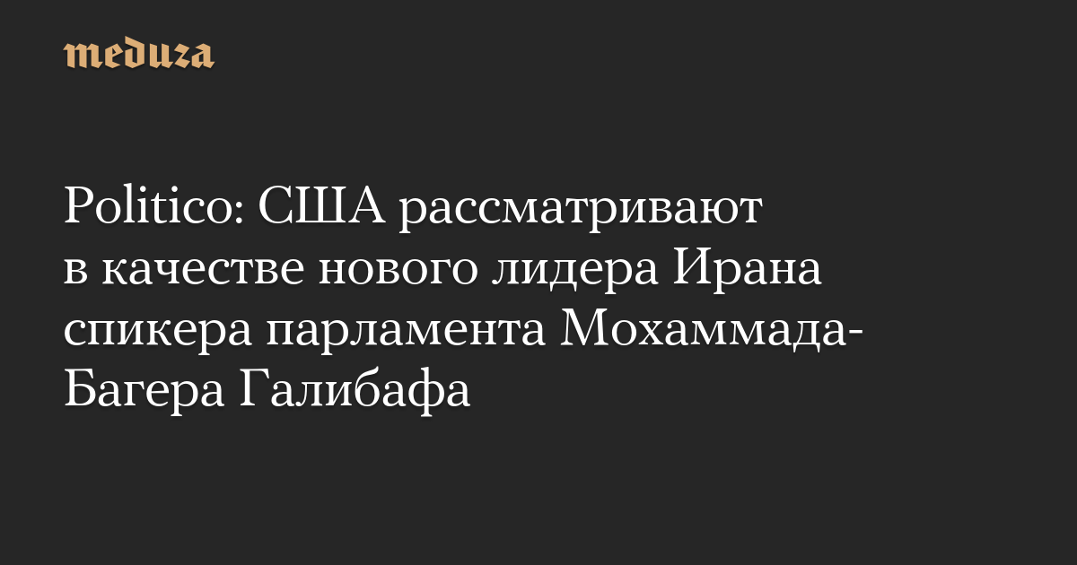 Politico: США рассматривают в качестве нового лидера Ирана спикера парламента Мохаммада-Багера Галибафа