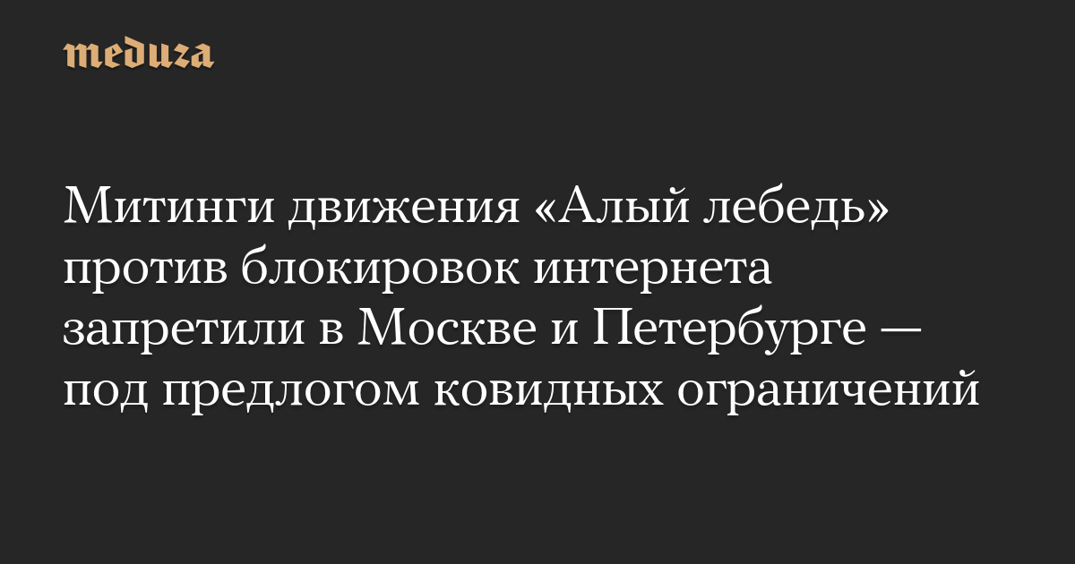 Митинги движения «Алый лебедь» против блокировок интернета запретили в Москве и Петербурге — под предлогом ковидных ограничений