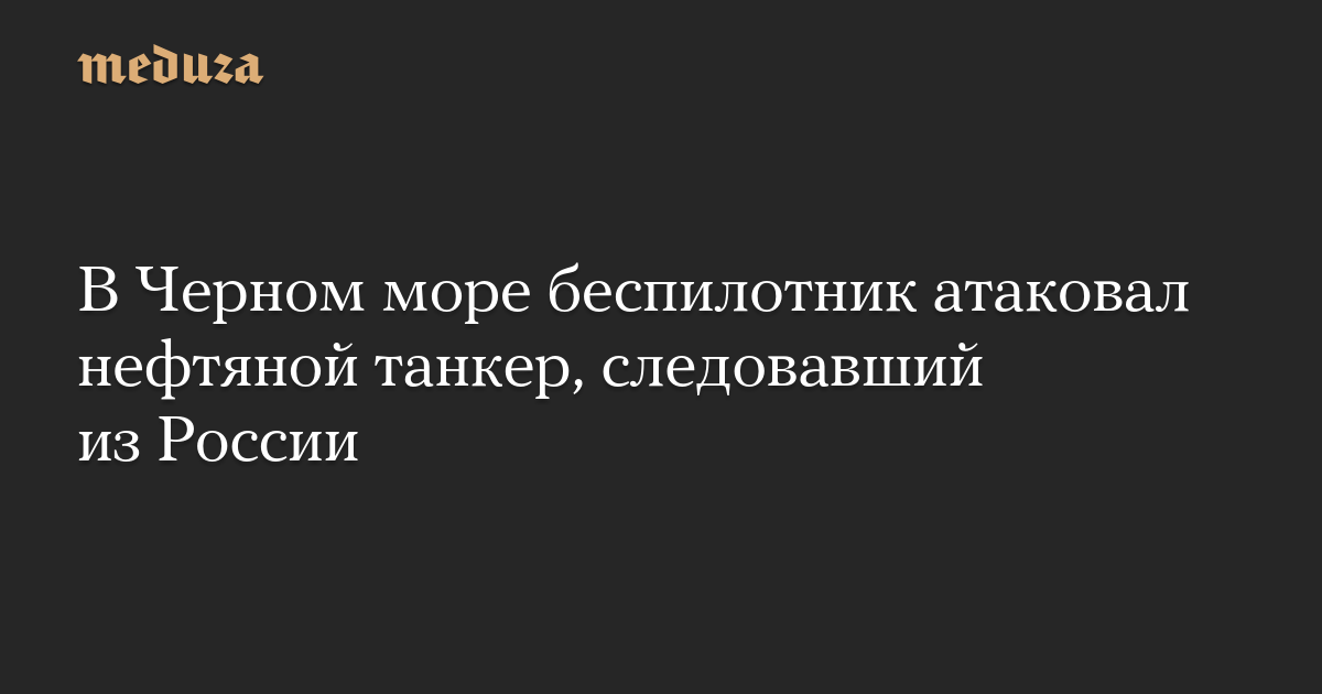 В Черном море беспилотник атаковал нефтяной танкер, следовавший из России
