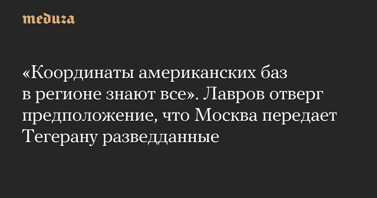 «Координаты американских баз в регионе знают все». Лавров отверг предположение, что Москва передает Тегерану разведданные