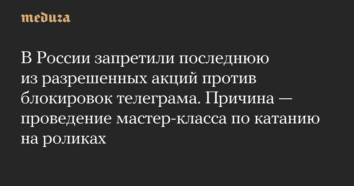 В России запретили последнюю из разрешенных акций против блокировок телеграма. Причина — проведение мастер-класса по катанию на роликах