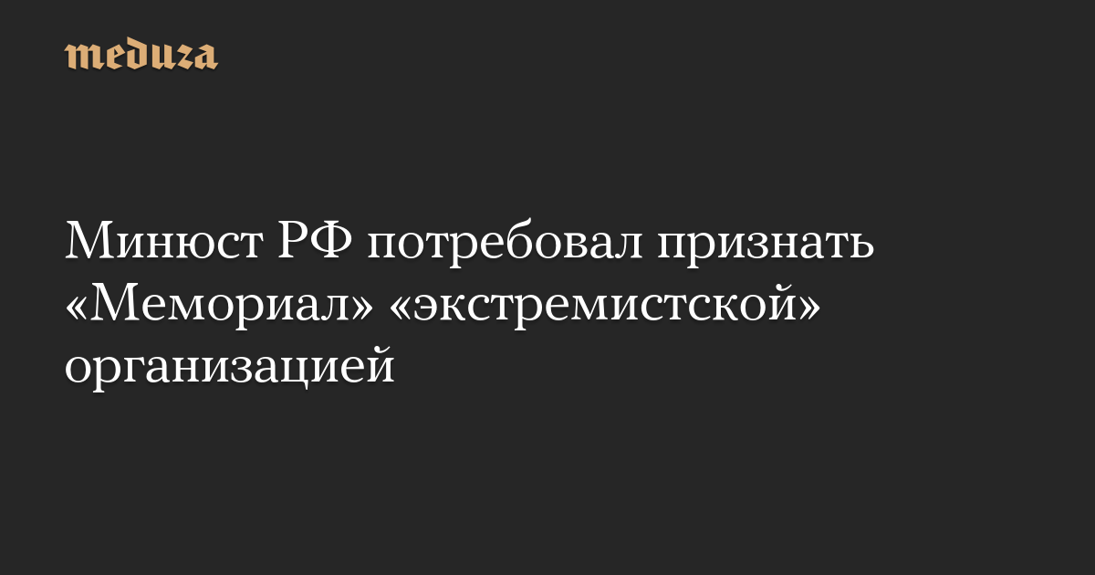 Минюст РФ потребовал признать «Мемориал» «экстремистской» организацией