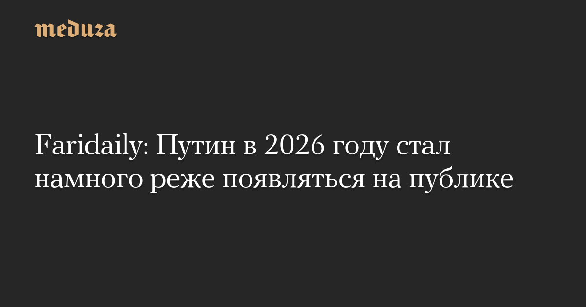 Faridaily: Путин в 2026 году стал намного реже появляться на публике