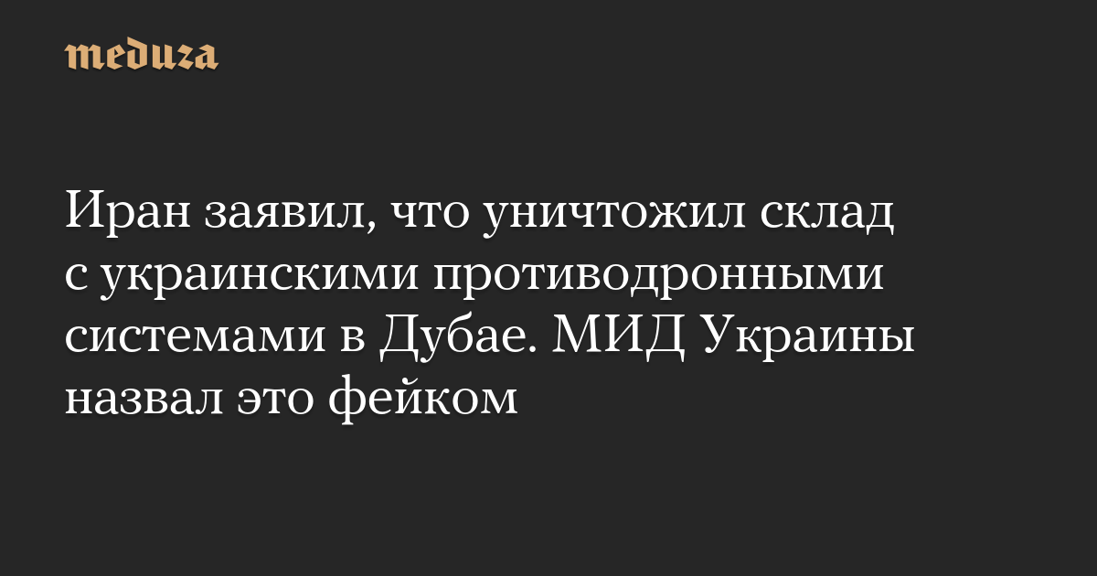 Иран заявил, что уничтожил склад с украинскими противодронными системами в Дубае. МИД Украины назвал это фейком