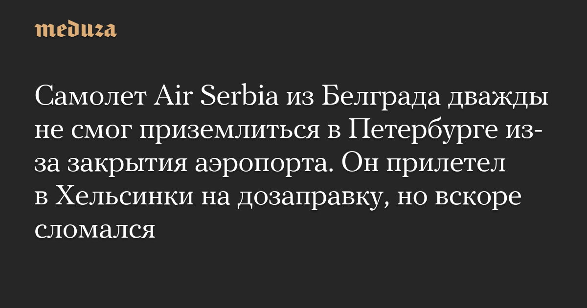 Самолет Air Serbia из Белграда дважды не смог приземлиться в Петербурге из-за закрытия аэропорта. Он прилетел в Хельсинки на дозаправку, но вскоре сломался