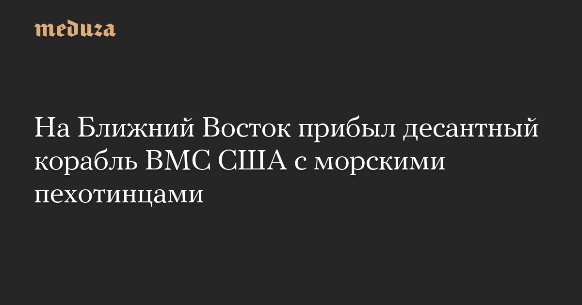 На Ближний Восток прибыл десантный корабль ВМС США с морскими пехотинцами