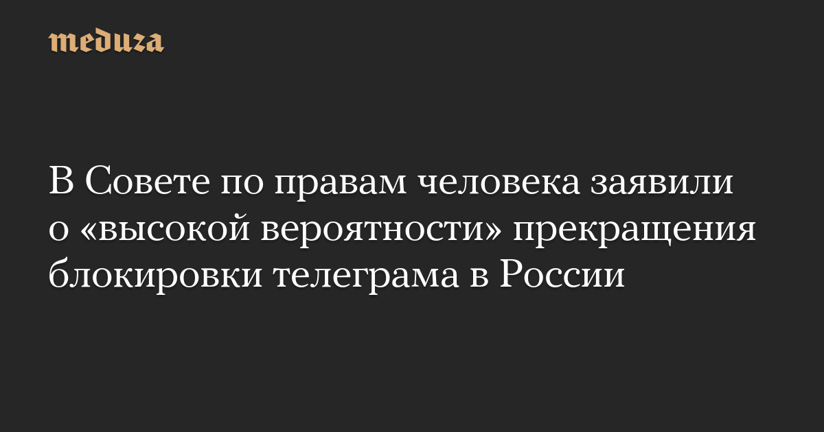В Совете по правам человека заявили о «высокой вероятности» прекращения блокировки телеграма в России