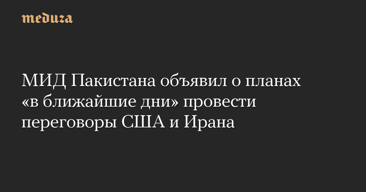 МИД Пакистана объявил о планах «в ближайшие дни» провести переговоры США и Ирана