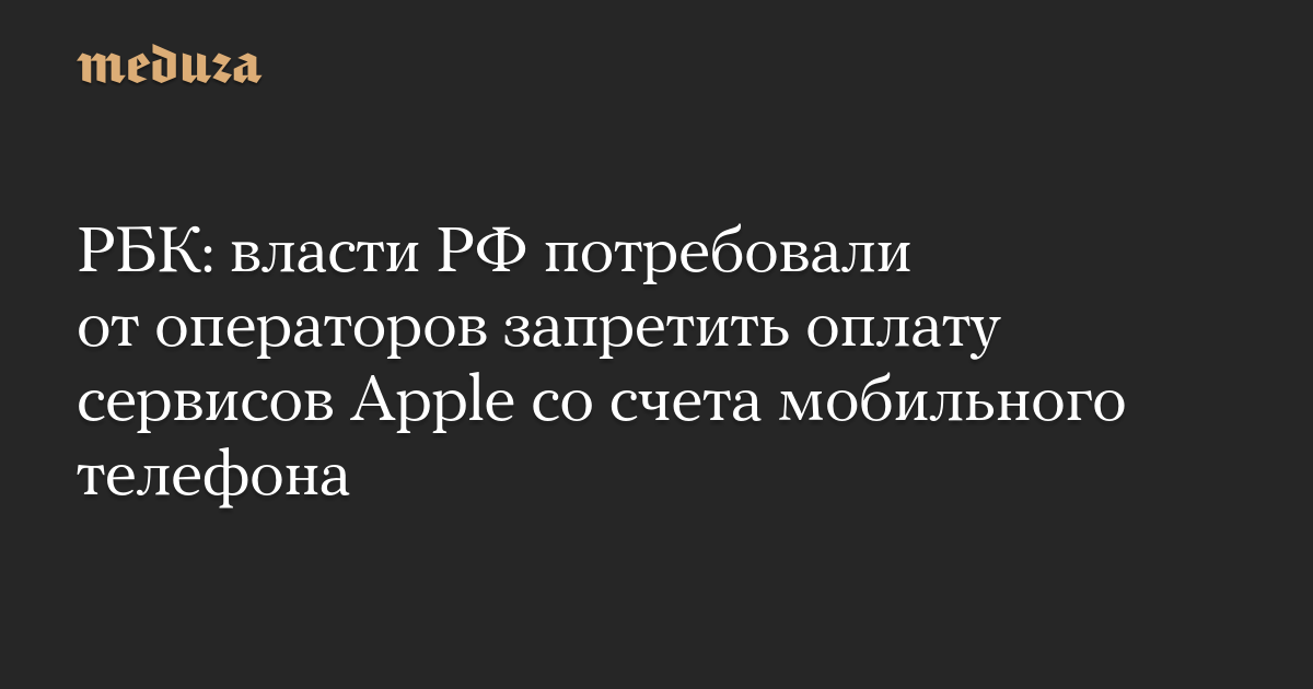 РБК: власти РФ потребовали от операторов запретить оплату сервисов Apple со счета мобильного телефона