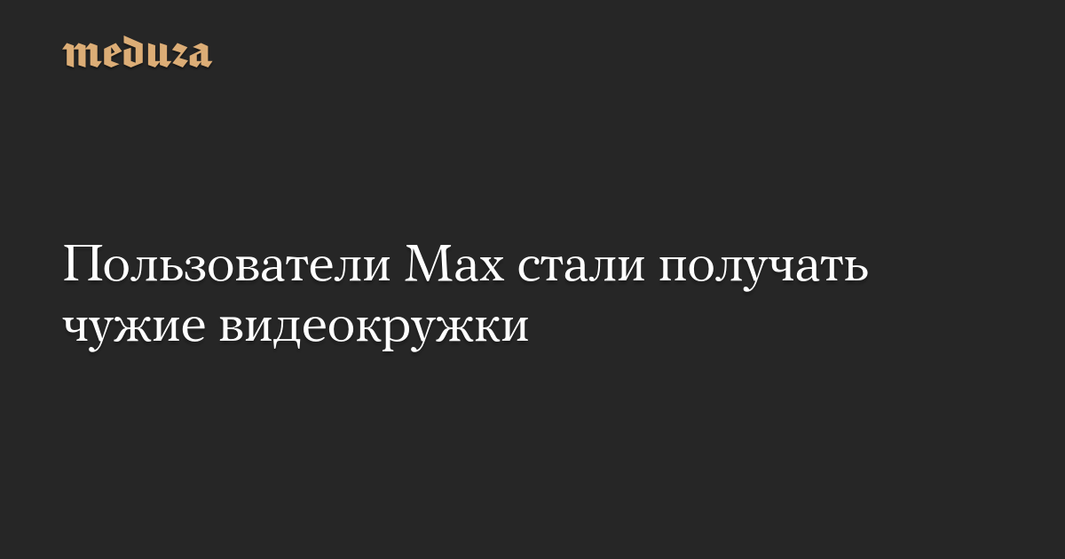 Max users started receiving other people’s video mugs – Meduza