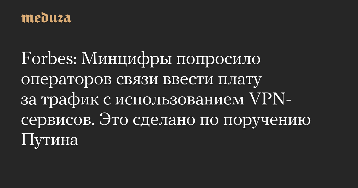 Forbes: Минцифры попросило операторов связи ввести плату за трафик с использованием VPN-сервисов. Это сделано по поручению Путина