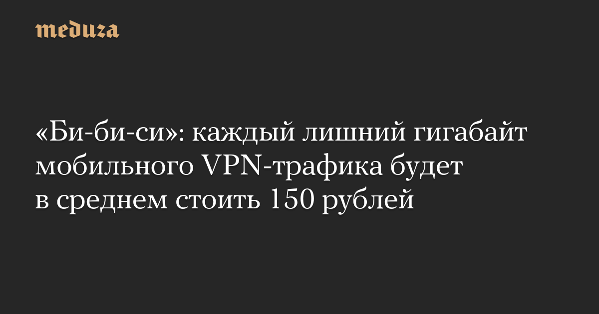 Each additional gigabyte of mobile VPN traffic will cost an average of 150 rubles – Meduza