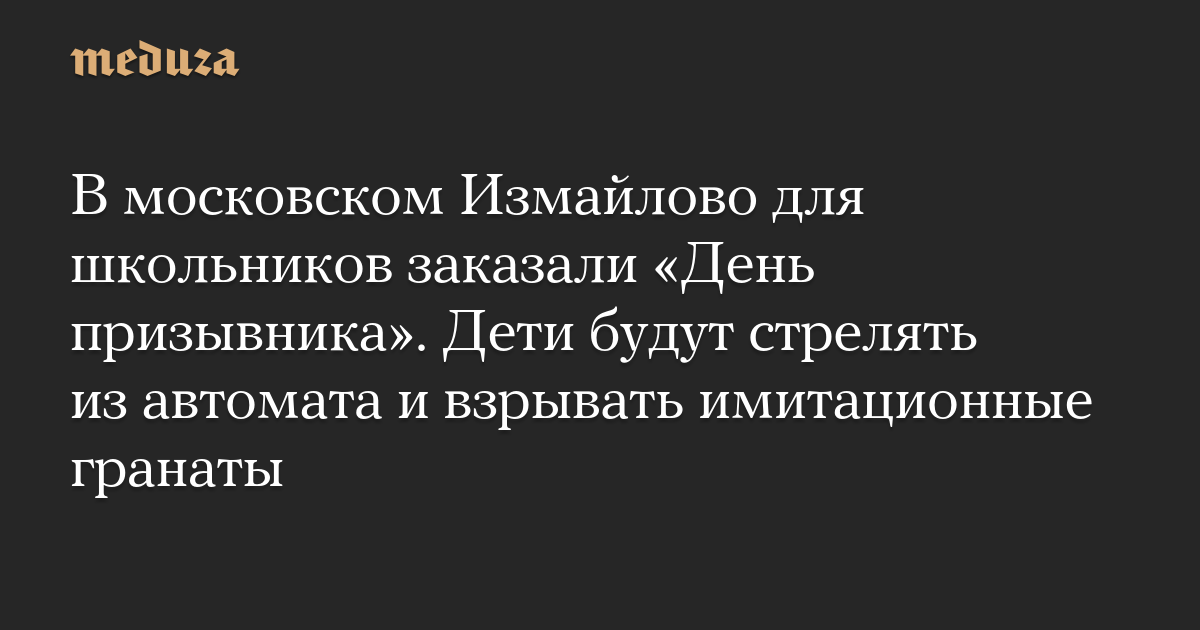 В московском Измайлово для школьников заказали «День призывника». Дети будут стрелять из автомата и взрывать имитационные гранаты