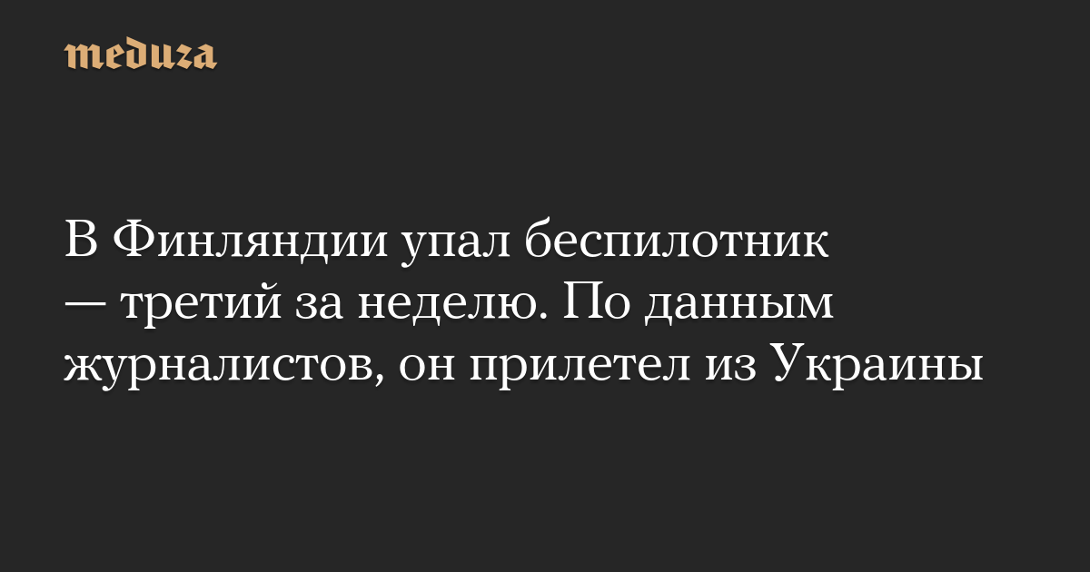В Финляндии упал беспилотник — третий за неделю. По данным журналистов, он прилетел из Украины
