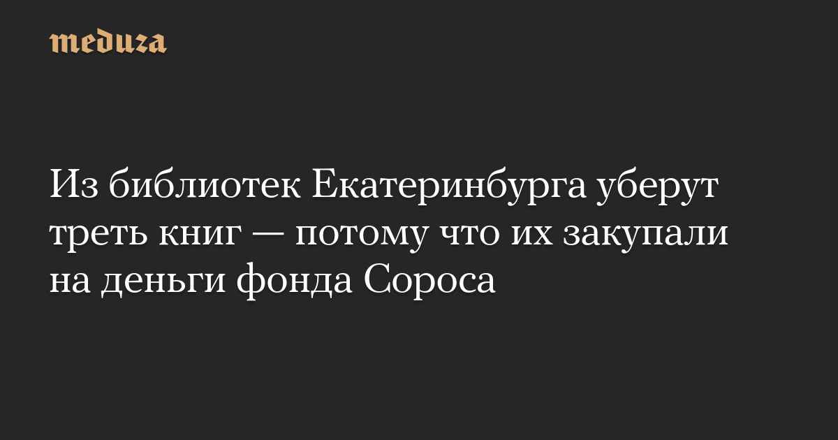 Из библиотек Екатеринбурга уберут треть книг — потому что их закупали на деньги фонда Сороса