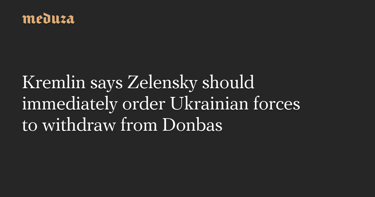 Kremlin says Zelensky should immediately order Ukrainian forces to withdraw from Donbas