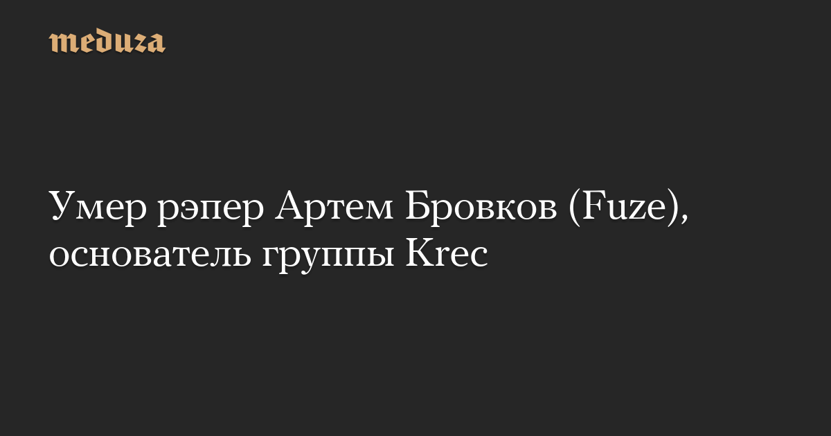 Умер рэпер Артем Бровков (Fuze), основатель группы Krec