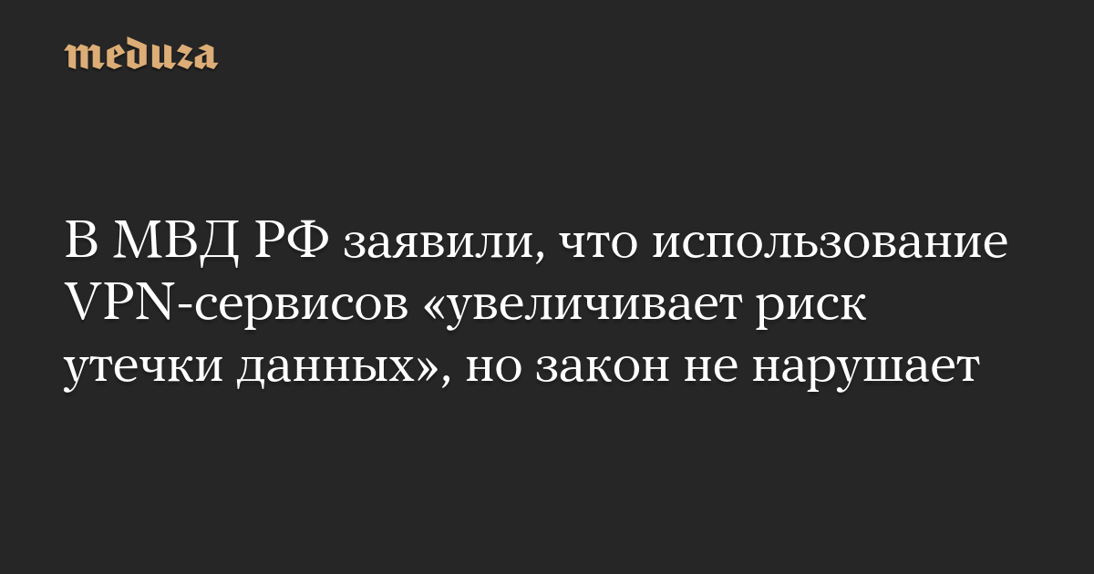 В МВД РФ заявили, что использование VPN-сервисов «увеличивает риск утечки данных», но закон не нарушает