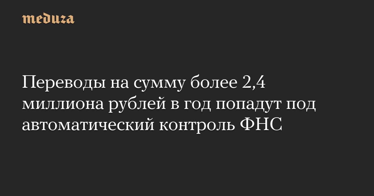Переводы на сумму более 2,4 миллиона рублей в год попадут под автоматический контроль ФНС