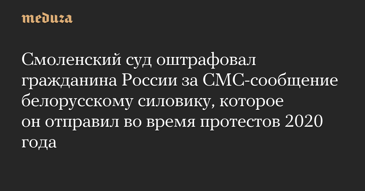 Смоленский суд оштрафовал гражданина России за СМС-сообщение белорусскому силовику, которое он отправил во время протестов 2020 года