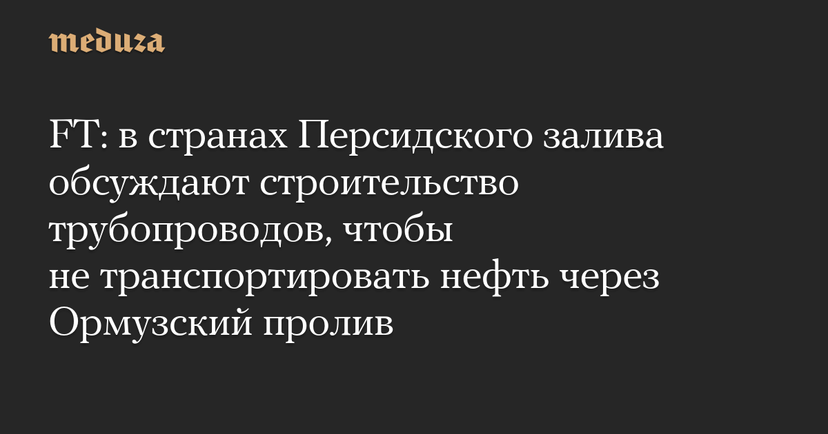 FT: в странах Персидского залива обсуждают строительство трубопроводов, чтобы не транспортировать нефть через Ормузский пролив
