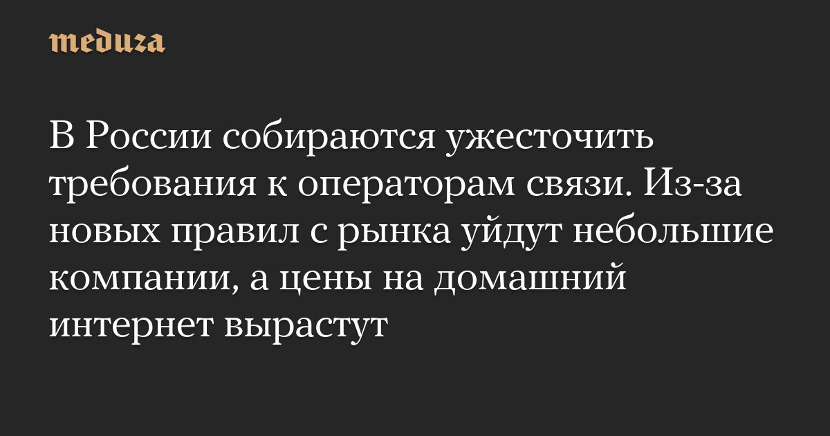 В России собираются ужесточить требования к операторам связи. Из-за новых правил с рынка уйдут небольшие компании, а цены на домашний интернет вырастут