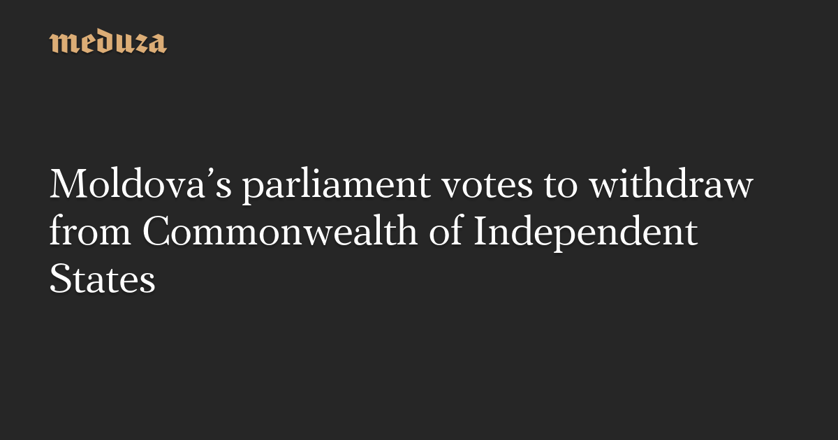 Moldova’s parliament votes to withdraw from Commonwealth of Independent States
