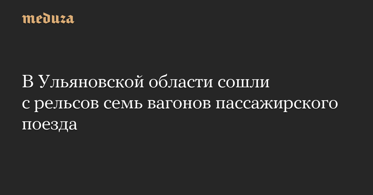 В Ульяновской области сошли с рельсов семь вагонов пассажирского поезда