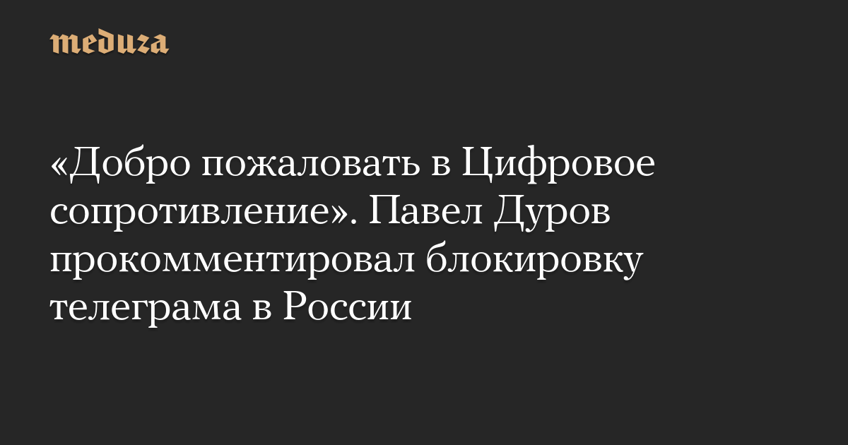 «Добро пожаловать в Цифровое сопротивление». Павел Дуров прокомментировал блокировку телеграма в России