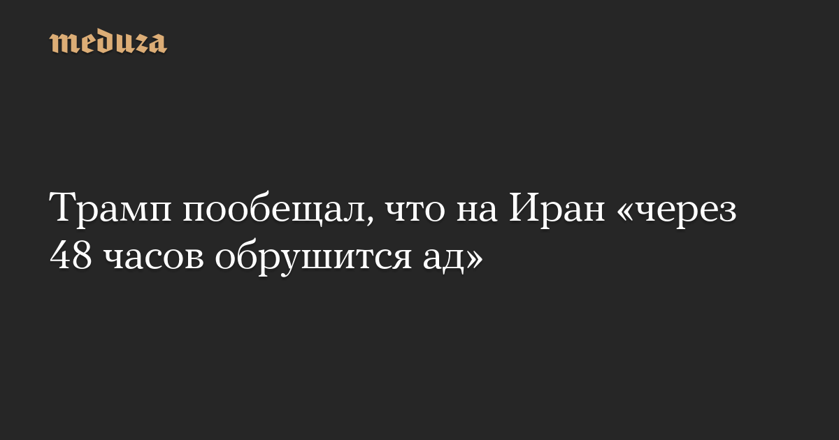 Трамп пообещал, что на Иран «через 48 часов обрушится ад»