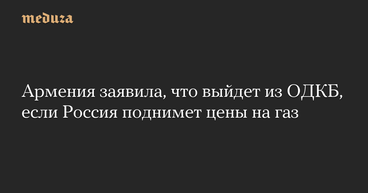 Армения заявила, что выйдет из ОДКБ, если Россия поднимет цены на газ