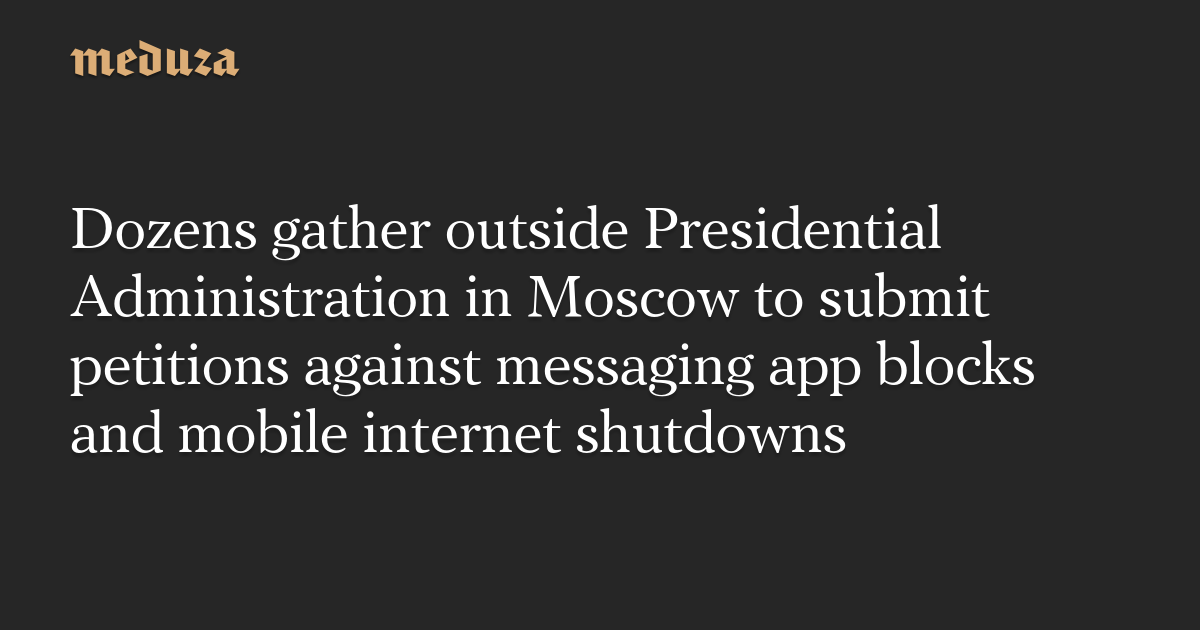 Dozens gather outside Presidential Administration in Moscow to submit petitions against messaging app blocks and mobile internet shutdowns