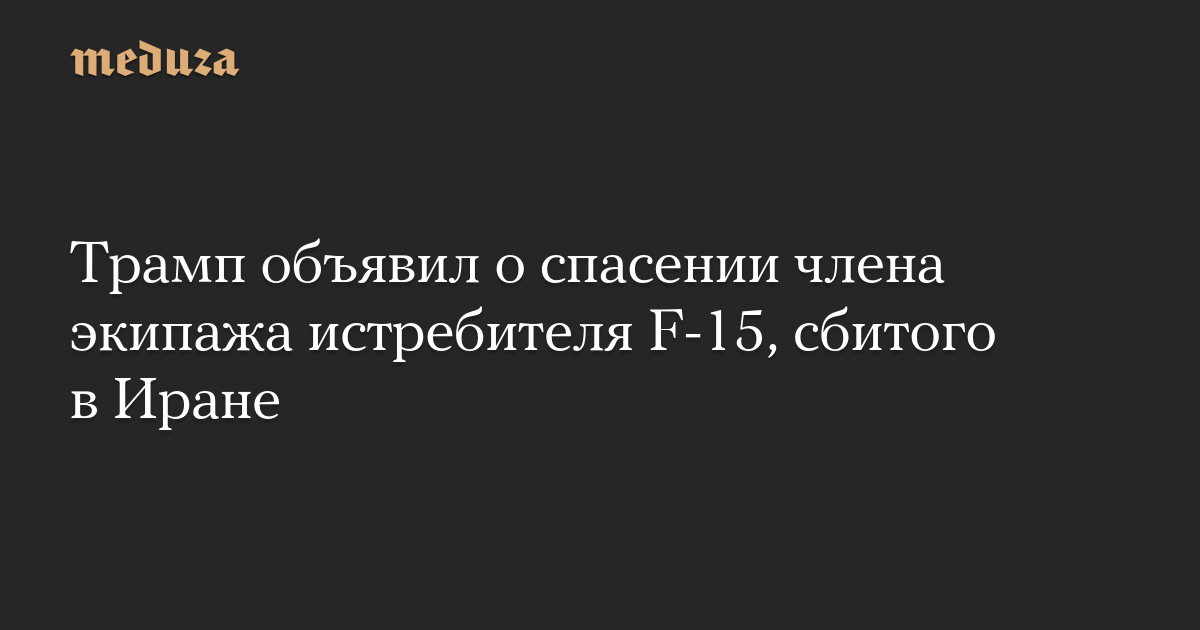 Трамп объявил о спасении члена экипажа истребителя F-15, сбитого в Иране