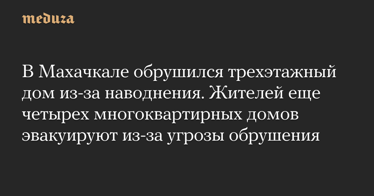 В Махачкале обрушился трехэтажный дом из-за наводнения. Жителей еще четырех многоквартирных домов эвакуируют из-за угрозы обрушения