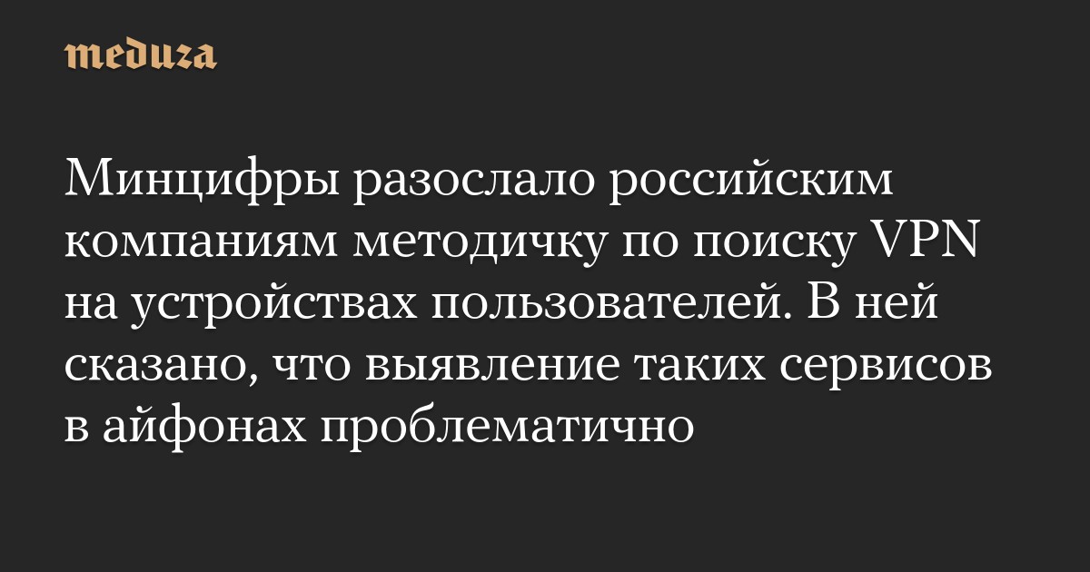 Минцифры разослало российским компаниям методичку по поиску VPN на устройствах пользователей. В ведомстве заявили, что выявление таких сервисов в айфонах проблематично