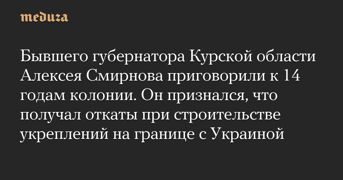Бывшего губернатора Курской области Алексея Смирнова приговорили к 14 годам колонии. Он признался, что получал откаты при строительстве укреплений на границе с Украиной