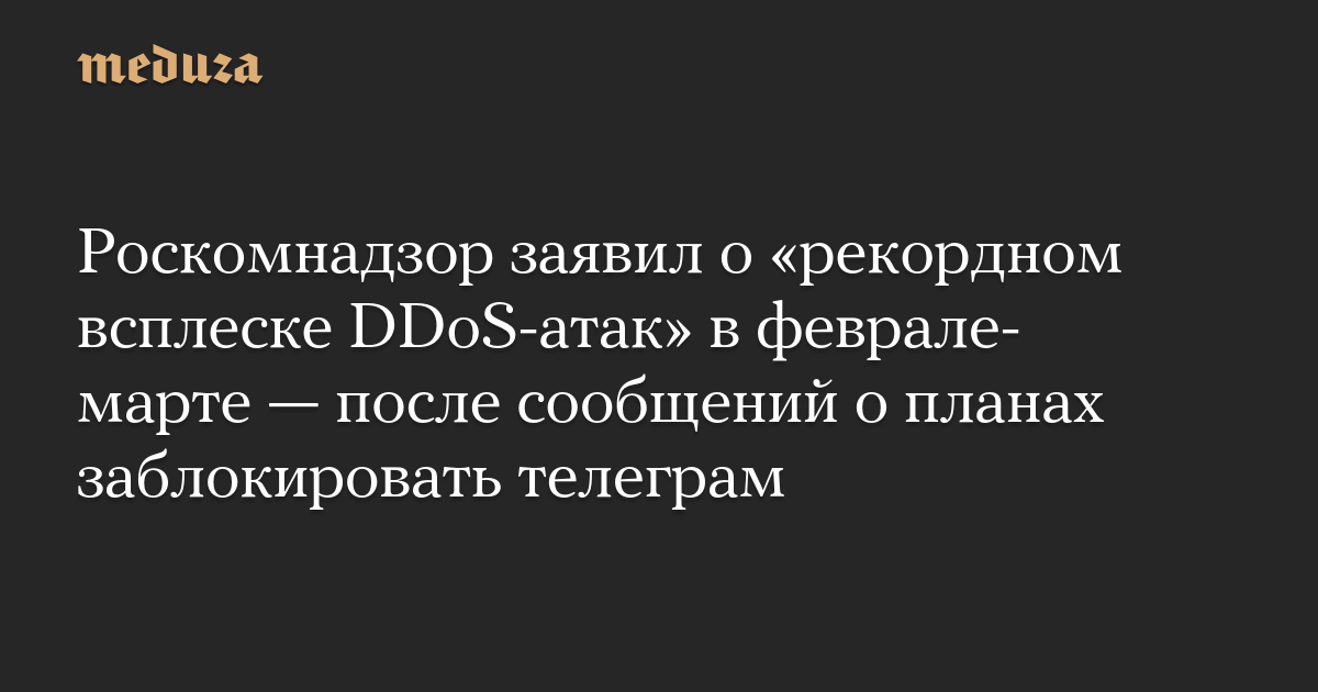 Роскомнадзор заявил о «рекордном всплеске DDoS-атак» в феврале-марте — после сообщений о планах заблокировать телеграм