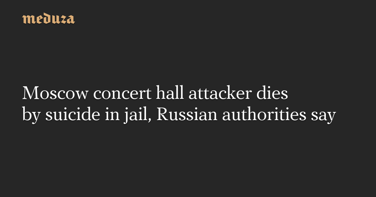 Moscow concert hall attacker dies by suicide in jail, Russian authorities say