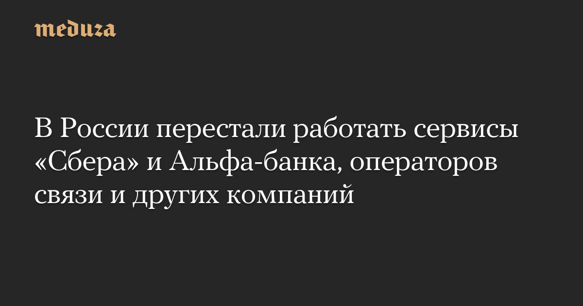 В России перестали работать сервисы «Сбера» и Альфа-банка, операторов связи и других компаний