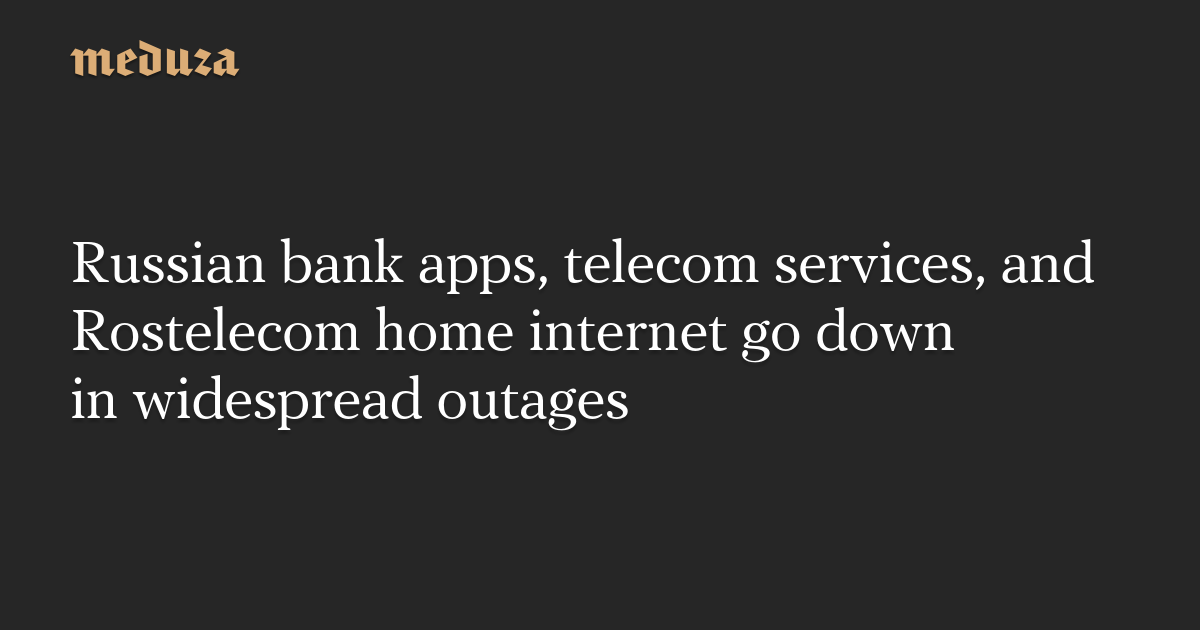 Russian bank apps, telecom services, and Rostelecom home internet go down in widespread outages